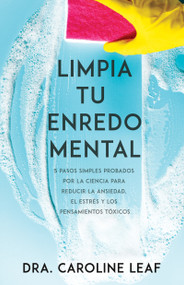 Limpia tu enredo mental (5 pasos simples probados por la ciencia para reducir la ansiedad, el estrés y los pensamientos tóxicos) (Spanish Edition) by Caroline Leaf, 9781641237772
