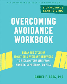 Overcoming Avoidance Workbook (Break the Cycle of Isolation and Avoidant Behaviors to Reclaim Your Life from Anxiety, Depression, or PTSD) by Daniel F. Gros, 9781684035663