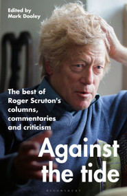 Against the Tide (The best of Roger Scruton's columns, commentaries and criticism) by Roger Scruton, Mark Dooley, 9781472992932