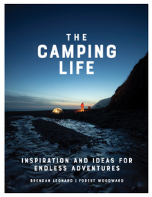 The Camping Life (Inspiration and Ideas for Endless Adventures) by Brendan Leonard, Forest Woodward, 9781579658434