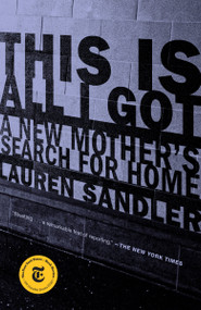 This Is All I Got (A New Mother's Search for Home) - 9780399589973 by Lauren Sandler, 9780399589973