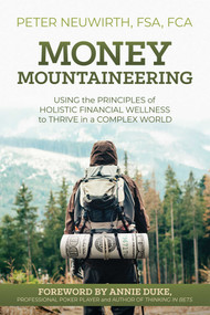 Money Mountaineering (Using the Principles of Holistic Financial Wellness to Thrive in a Complex World) by Peter Neuwirth, Annie Duke, 9781642938333