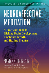 Neuroaffective Meditation (A Practical Guide to Lifelong Brain Development, Emotional Growth, and Healing Trauma) by Marianne Bentzen, Peter A. Levine, 9781644113523