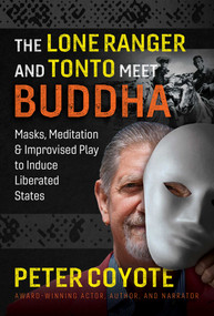 The Lone Ranger and Tonto Meet Buddha (Masks, Meditation, and Improvised Play to Induce Liberated States) by Peter Coyote, 9781644113561