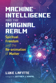 Machine Intelligence and the Imaginal Realm (Spiritual Freedom and the Re-animation of Matter) by Luke Lafitte, Jeffrey J. Kripal, 9781644114063