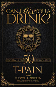 Can I Mix You a Drink? (A Celebrity Cocktail Book by T-Pain  50+ Creative Cocktails & Stories for Music Lovers & Home Bartenders) by T-PAIN, Maxwell Britten, Kathy Iandoli, 9781954220003