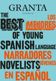 Los mejores narradores jóvenes en español / Granta: The Best of Young Spanish-Language Novelists by Valerie Miles, 9780593314227