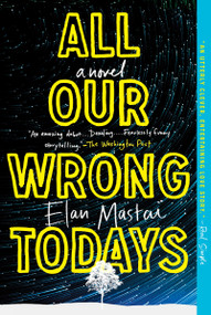 All Our Wrong Todays (A Novel) by Elan Mastai, 9781101985151