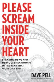 Please Scream Inside Your Heart (Breaking News and Nervous Breakdowns in the Year that Wouldn't End) by Dave Pell, 9780306847394
