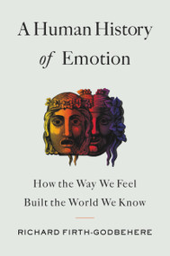 A Human History of Emotion (How the Way We Feel Built the World We Know) by Richard Firth-Godbehere, 9780316461313