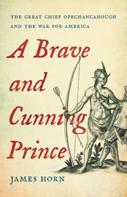 A Brave and Cunning Prince (The Great Chief Opechancanough and the War for America) by James Horn, 9780465038909