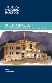 The Urban Sketching Handbook Understanding Light (Portraying Light Effects in On-Location Drawing and Painting) by Katie Woodward, 9780760372036