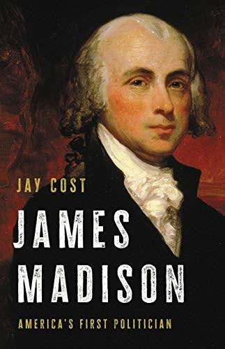 James Madison (America's First Politician) by Jay Cost, 9781541699557