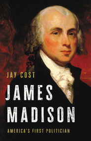 James Madison (America's First Politician) by Jay Cost, 9781541699557
