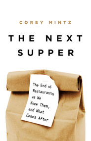 The Next Supper (The End of Restaurants as We Knew Them, and What Comes After) by Corey Mintz, 9781541758407