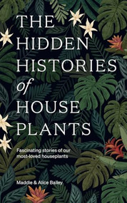 The Hidden Histories of Houseplants (Fascinating Stories of Our Most-Loved Houseplants) by Maddie Bailey, Alice Bailey, 9781784884055