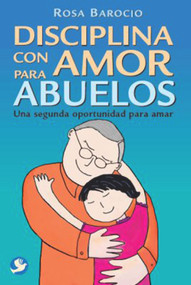 Disciplina con amor para abuelos (Una segunda oportunidad para amar) (Spanish Edition) - 9786077131755 by Rosa Barocio, 9786077131755