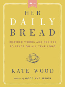 Her Daily Bread (Inspired Words and Recipes to Feast on All Year Long) by Kate Wood, 9780063079069