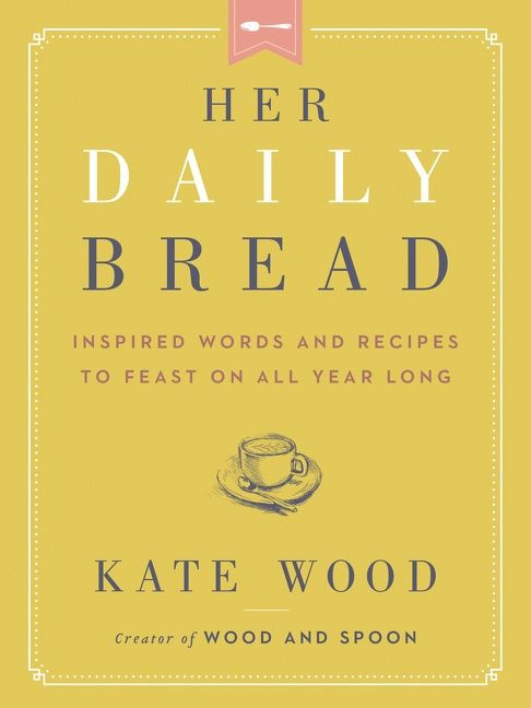 Her Daily Bread (Inspired Words and Recipes to Feast on All Year Long) by Kate Wood, 9780063079069
