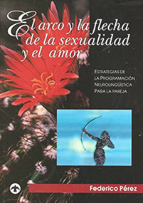 El arco y la flecha de la sexualidad y el amor (Estrategias de la programación neurolingüística para la pareja) (Spanish Edition) by Federico Perez, 9789688604427