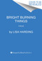 Bright Burning Things (A Novel) by Lisa Harding, 9780063097148