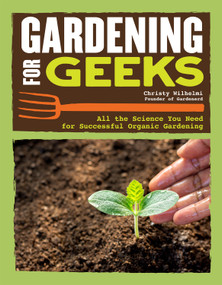 Gardening for Geeks (All the Science You Need for Successful Organic Gardening) by Christy Wilhelmi, 9781620083581
