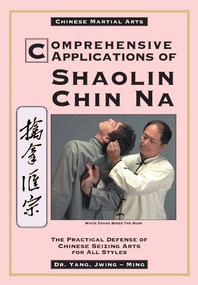 Comprehensive Applications in Shaolin Chin Na (The Practical Defense of Chinese Seizing Arts for All Styles) by Jwing-Ming Yang, 9780940871366