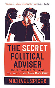 The Secret Political Adviser (The Unredacted Files of the Man in the Room Next Door) by Michael Spicer, 9781838853143