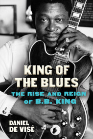 King of the Blues (The Rise and Reign of B.B. King) by Daniel de Vise, 9780802158055