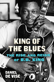 King of the Blues (The Rise and Reign of B.B. King) by Daniel de Vise, 9780802158055