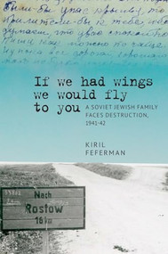 “If we had wings we would fly to you” (A Soviet Jewish Family Faces Destruction, 1941-42) by Kiril Feferman, 9781644692912