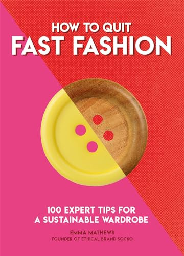 How to Quit Fast Fashion (100 Expert Tips for a Sustainable Wardrobe) by Emma Matthews, 9781787395060