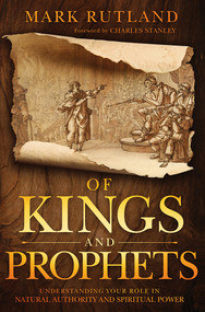 Of Kings and Prophets (Understanding Your Role in Natural Authority and Spiritual Power) by Mark Rutland, 9781629998367