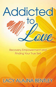 Addicted to Love (Recovery, Empowerment and Finding Your True Self) by Lacy Alajna Bentley, 9781642792881