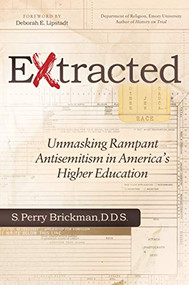 Extracted (Unmasking Rampant Antisemitism in America's Higher Education) by S. Perry Brickman, B.A., D.D.S., Deborah E. Lipstadt, 9781642792942