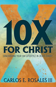 10X For Christ (Discovering Your 10X Lifestyle in Jesus Christ) by Carlos E. Rosales III, 9781642792621