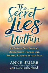 The Secret Lies Within (An Inside Out Look at Overcoming Trauma and Finding Purpose in the Pain) by Anne Beiler, Emily Sutherland, 9781642793116