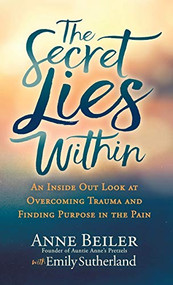 The Secret Lies Within (An Inside Out Look at Overcoming Trauma and Finding Purpose in the Pain) - 9781642793109 by Anne Beiler, Emily Sutherland, 9781642793109