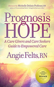 Prognosis HOPE (A Care Givers and Care Seekers Guide to Empowered Care) by Angie Felts, RN, 9781642793482