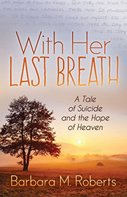 With Her Last Breath (A Tale of Suicide and the Hope of Heaven) by Barbara M. Roberts, 9781642793789