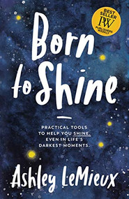 Born to Shine (Practical Tools to Help You SHINE, Even in Life's Darkest Moments) by Ashley LeMieux, 9781642793840