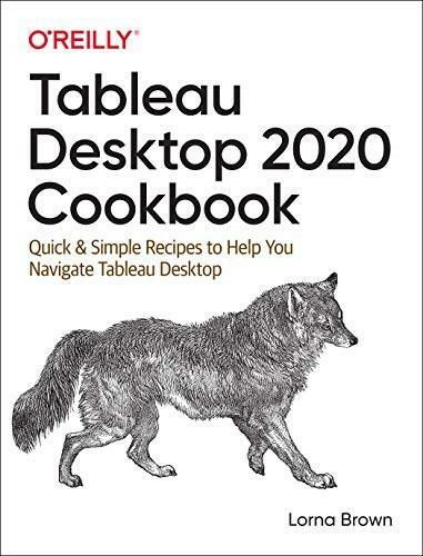 Tableau Desktop 2020 Cookbook (Quick & Simple Recipes to Help You Navigate Tableau Desktop) by Lorna Brown, 9781492090113