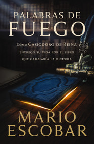 Palabras de fuego (Cómo Casiodoro de Reina entregó su vida por el libro que cambiaría la historia) (Spanish Edition) by Mario Escobar, 9781400228881