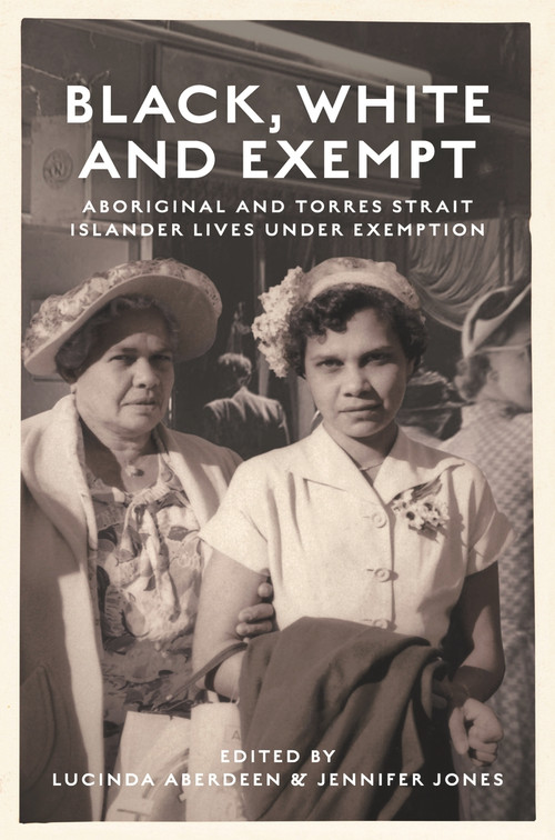 Black, White and Exempt (Aboriginal and Torres Strait Islander Lives Under Exemption) by Jennifer Jones, Lucinda Aberdeen, 9781925302332