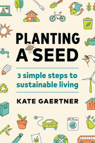 Planting a Seed (Three Simple Steps to Sustainable Living) by Kate Gaertner, 9781774580486