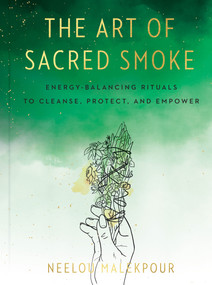 The Art of Sacred Smoke (Energy-Balancing Rituals to Cleanse, Protect, and Empower) by Neelou Malekpour, Louise Androlia, 9780593329450
