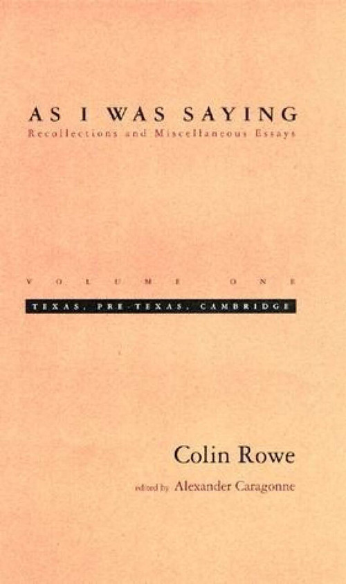 As I Was Saying, Volume 1 (Texas, Pre-Texas, Cambridge) by Colin Rowe, Alexander Caragonne, 9780262681100