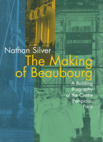The Making of Beaubourg (A Building Biography of the Centre Pompidou, Paris) by Nathan Silver, 9780262691970
