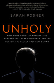 Unholy (How White Christian Nationalists Powered the Trump Presidency, and the Devastating Legacy They Left Behind) by Sarah Posner, 9781984820440