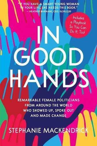 In Good Hands (Remarkable Female Politicians from Around the World Who Showed Up, Spoke Out and Made Change) by Stephanie MacKendrick, 9781525300356